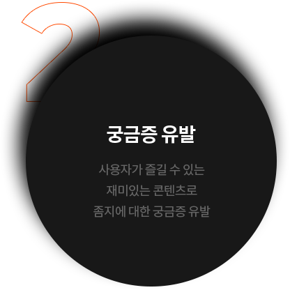 궁금증 유발 사용자가 즐길 수 있는 재미있는 콘텐츠로 좀지에 대한 궁금증 유발