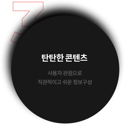 탄탄한 콘텐츠 - 사용자 관점으로 직관적이고 쉬운 정보구성