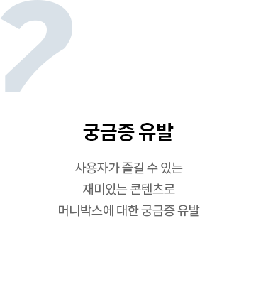 궁금증 유발 - 사용자가 즐길 수 있는 재미있는 콘텐츠로 머니박스에 대한 궁금증 유발