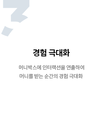 경험 극대화 - 머니박스에 인터랙션을 연출하여 머니를 받는 순간의 경험 극대화 